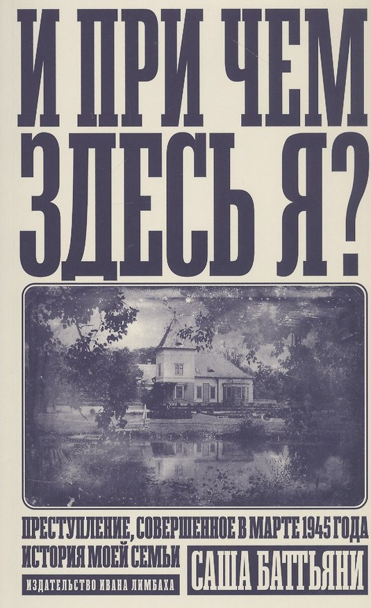 Книга И при чем здесь я? Преступление, совершенное в марте 1945 года. История моей семьи (Саша Баттьяни) — 1