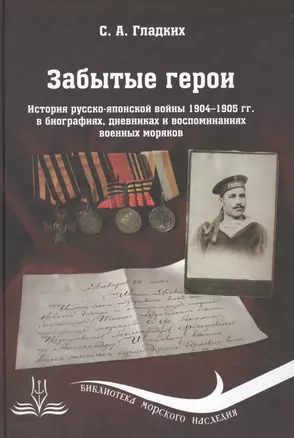 Забытые герои: История русско-японской войны 1904-1905 гг. в биографиях, дневниках и воспоминаниях военных моряков — 2488799 — 1