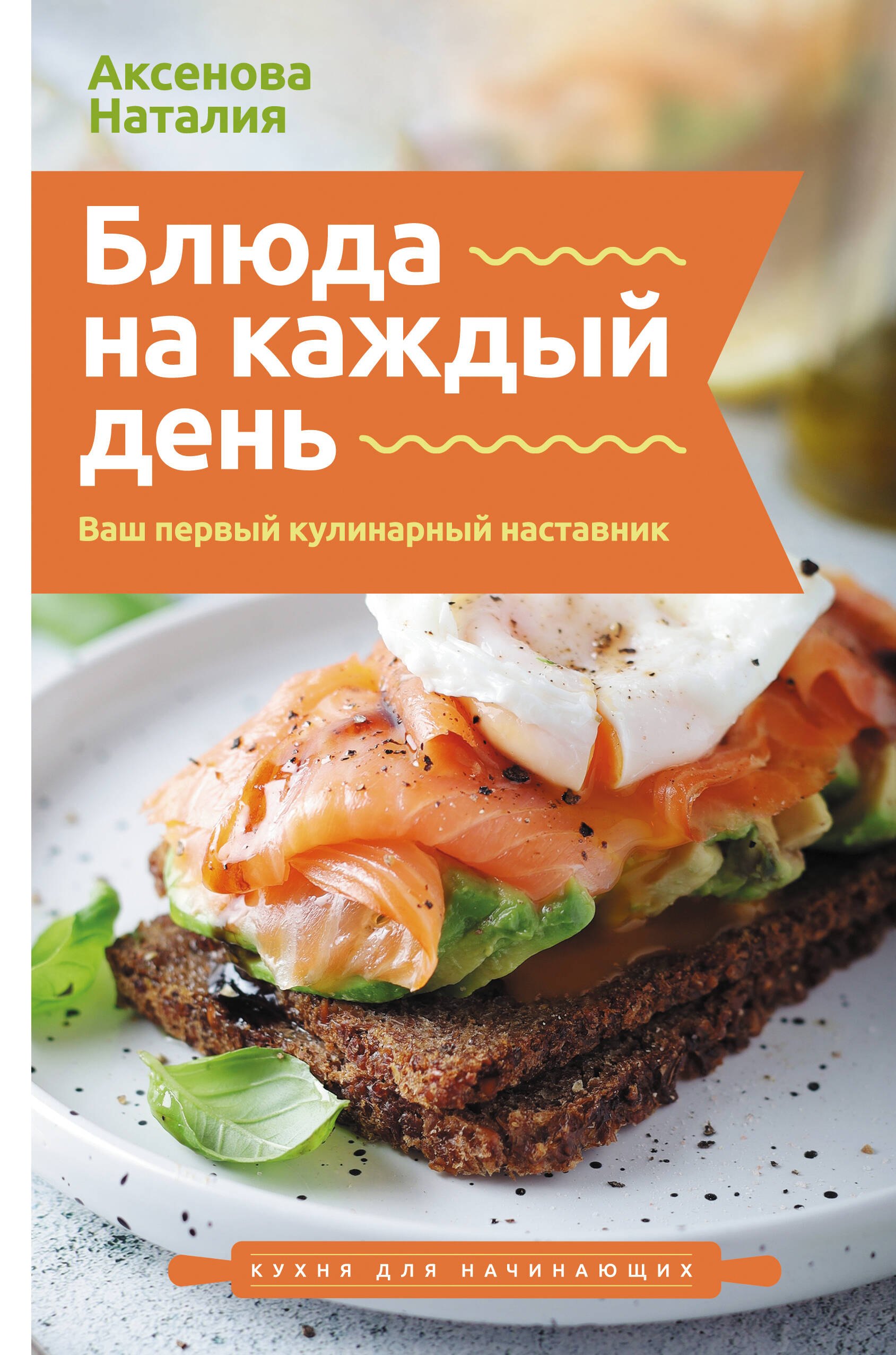 Аксенова Наталия Блюда на каждый день. Ваш первый кулинарный наставник