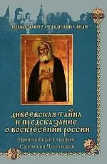 Дивеевская тайна и предсказания о Воскресении России. Преподобный Серафим Саровский Чудотворец/ Сборник