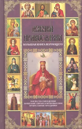 Азбука православия. Большая книга верующего. Подзаголовки: Как вести себя в церкви. Почитание святых и молитвы к ним. Православные праздники — 2343467 — 1