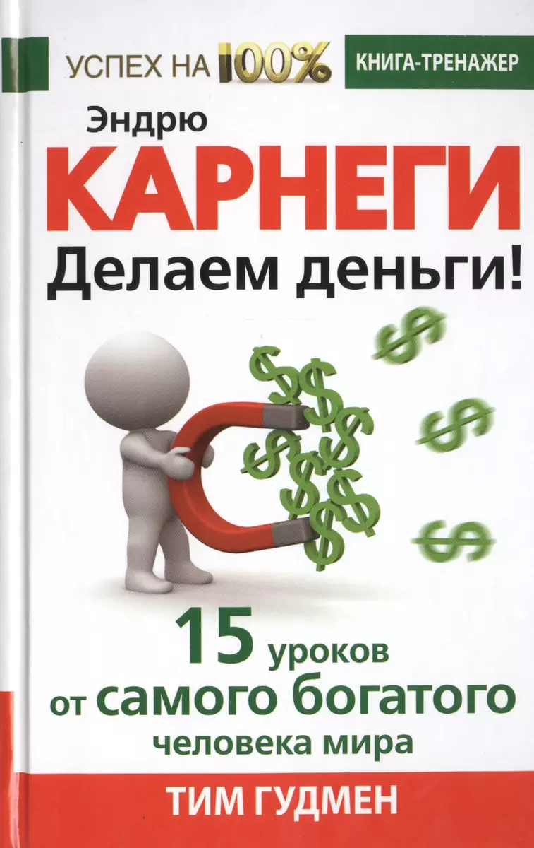 Эндрю Карнеги. Делаем деньги! 15 уроков от самого богатого человека мира  (Тим Гудмен) - купить книгу с доставкой в интернет-магазине «Читай-город».  ISBN: 978-5-17-090647-5