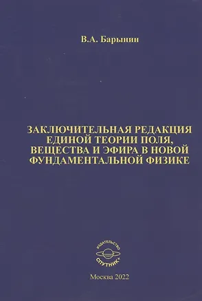 Книга Заключительная редакция единой теории поля, вещества и эфира в новой фундаментальной физике (Валерий Барынин)
