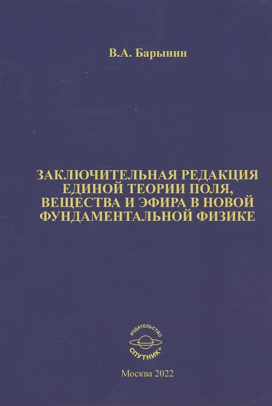 Книга Заключительная редакция единой теории поля, вещества и эфира в новой фундаментальной физике (Валерий Барынин) — 1