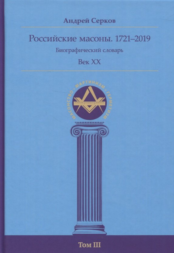 

Российские масоны. 1721–2019. Биографический словарь. Век XX. Том III