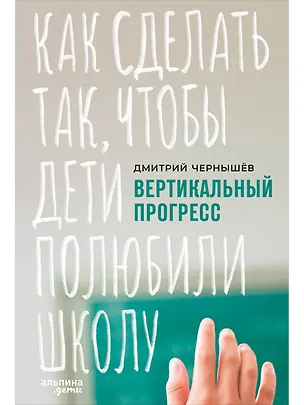 Книга Вертикальный прогресс: Как сделать так, чтобы дети полюбили школу (Дмитрий Чернышев)