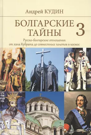 Болгарские тайны 3. Русско-болгарские отношения от хана Кубрата до совместных полетов в космос — 2813996 — 1