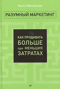 Разумный маркетинг. Как продавать больше при меньших затратах