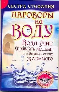 Книга Вода учит управлять людьми и добиваться от них желаемого. Наговоры на воду / (мягк) (Академия здоровья и удачи). Сестра Стефания (АСТ) (Стефания, Сестра)