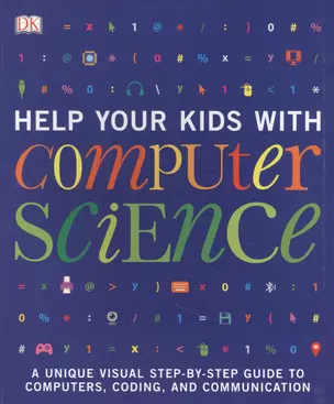 Help Your Kids with Computer Science (Key Stages 1-5). A Unique Step-by-Step Visual Guide to Computers, Coding and Communication — 2891021 — 1