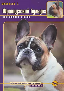 Французский бульдог. Содержание и уход / (мягк) (Домашние животные). Маханько Е. (Аквариум бук)