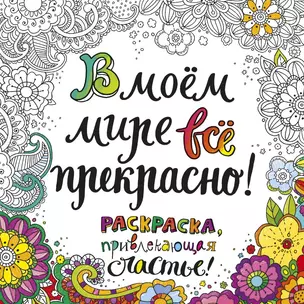 В моем мире все прекрасно Раскраска привлекающая счастье (м) (пруж.) — 2527120 — 1