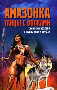 Амазонка. Танцы с волками. Женский архетип в преданиях и мифах — 2179895 — 1