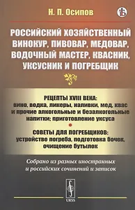 Российский хозяйственный винокур, пивовар, медовар, водочный мастер, квасник, уксусник и погребщик: Рецепты XVIII века: вино, водка, ликеры, наливки, мед, квас и прочие алкогольные и безалкогольные напитки: приготовление уксуса