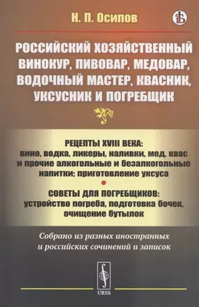 Российский хозяйственный винокур, пивовар, медовар, водочный мастер, квасник, уксусник и погребщик: Рецепты XVIII века: вино, водка, ликеры, наливки, мед, квас и прочие алкогольные и безалкогольные напитки: приготовление уксуса — 2837434 — 1