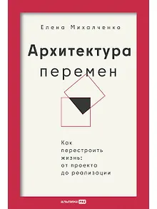 Архитектура перемен. Как перестроить жизнь: от проекта до реализации