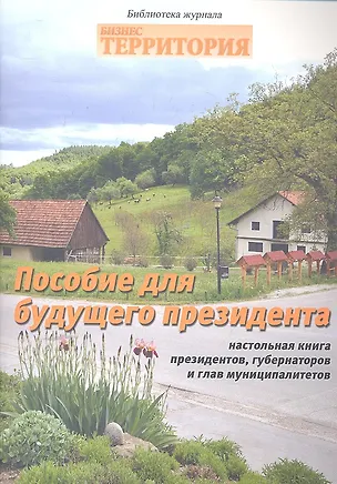 Книга Пособия для будущего президента. Настольная книга президентов, губернаторов и глав муниципалитетов (Григорий Климов)