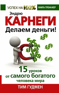 Эндрю Карнеги. Делаем деньги! 15 уроков от самого богатого человека мира