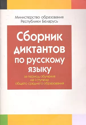 Сборник диктантов по русскому языку за период обучения на 1 ступени общего среднего образования. Пособие для учителей общеобразовательных учреждений с белорусским и русским языками обучения. — 2308226 — 1