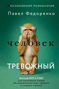 Человек тревожный. Методы КПТ и РЭПТ для спокойной жизни без панических атак, тревоги и ложных страхов