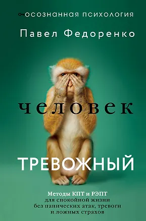 Книга Человек тревожный. Методы КПТ и РЭПТ для спокойной жизни без панических атак, тревоги и ложных страхов (Павел Федоренко)