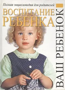 Воспитание: Полная энциклопедия для родителей