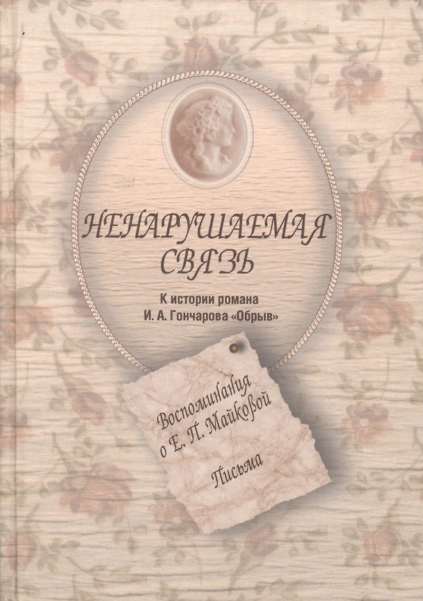 Книга Ненарушаемая связь. К истории романа И.А. Гончарова "Обрыв". Воспоминания о Е.П. Майковой. Письма () — 1