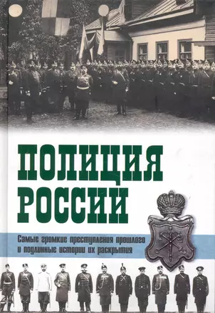 Полиция России. Век ХVIII - век ХХ Самые громкие преступления прошлого и подлинные истории их раскрытия — 2240869 — 1