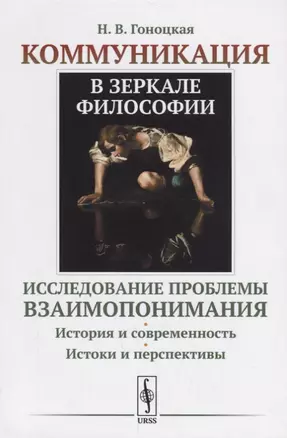 Коммуникация в зеркале философии. Исследование проблемы взаимопонимания. История и современность. Истоки и перспективы — 2682379 — 1