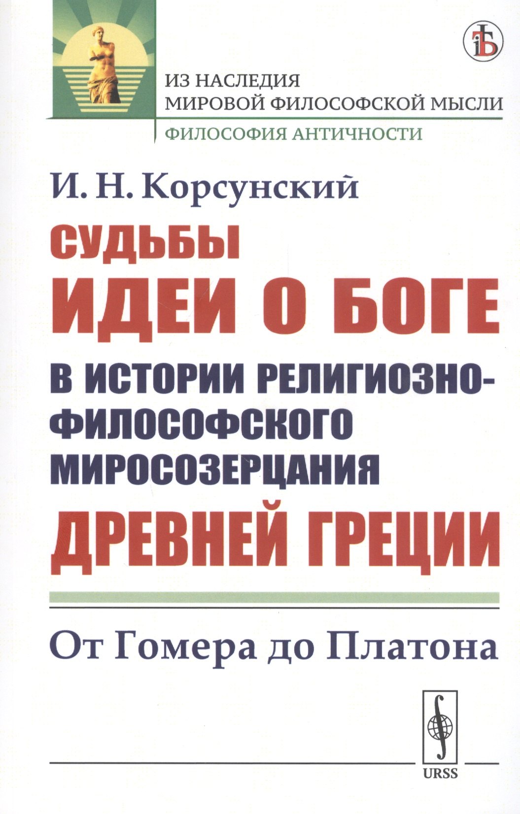 Судьбы идеи о Боге в истории религиозно-философского миросозерцания Древней Греции. От Гомера до Платона Иван Николаевич Корсунский