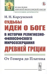 Судьбы идеи о Боге в истории религиозно-философского миросозерцания Древней Греции. От Гомера до Платона