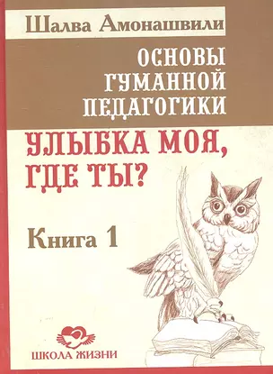 Основы гуманной педагогики. В 20 кн. Кн.1. Улыбка моя, где ты? / (Школа жизни). Амонашвили Ш.А. (Русь) — 2302036 — 1