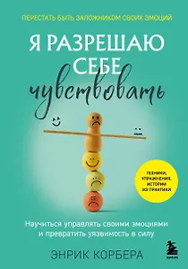 Я разрешаю себе чувствовать. Научиться управлять своими эмоциями и превратить уязвимость в силу