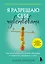 Я разрешаю себе чувствовать. Научиться управлять своими эмоциями и превратить уязвимость в силу — 3147438 — 1