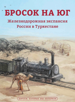 Бросок на юг. Железнодорожная экспансия России в Туркестане (конец XIX - начало ХХ века) — 2958300 — 1