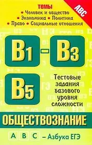 Обществознание. Темы "Человек и общество", "Экономика", "Социальные отношения", "Политика", "Право"": тестовые задания базового уровня сложности: В1-В3, В5 / (мягк) (ABC Азбука ЕГЭ). Половникова А. (АСТ)