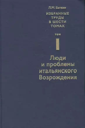 Избранные труды в 6 т. Т. 1 Люди и проблемы итальянского Возрождения (Баткин) — 2580245 — 1