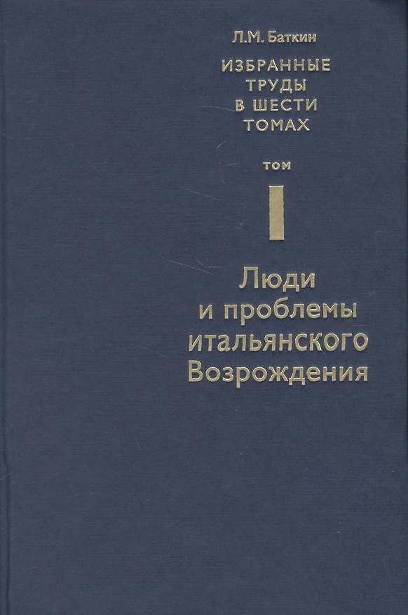 Книга Избранные труды в 6 т. Т. 1 Люди и проблемы итальянского Возрождения (Баткин) (Леонид Баткин) — 1