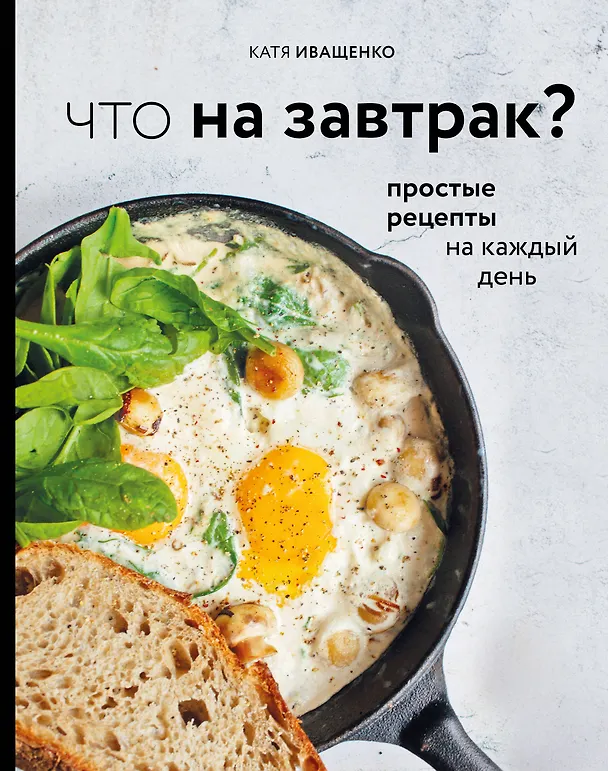Книга Что на завтрак? Простые рецепты на каждый день (Катя Иващенко) — 1