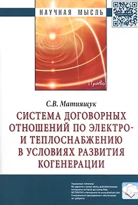 Система договорных отношений по электро- и теплоснабжению в условиях развития когенерации: Монография.