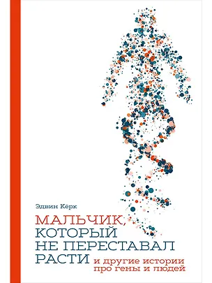 Книга Мальчик, который не переставал расти… и другие истории про гены и людей (Эдвин Кёрк)