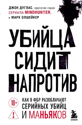 Книга Убийца сидит напротив. Как в ФБР разоблачают серийных убийц и маньяков (Джон Дуглас)