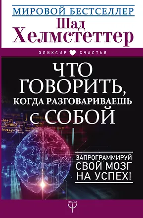 Книга Что говорить, когда разговариваешь с собой. Запрограммируй свой мозг на успех! (Шад Хелмстеттер)