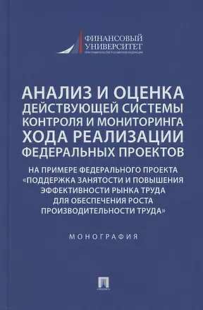 Книга Анализ и оценка действующей системы контроля и мониторинга хода реализации федеральных проектов (на примере федерального проекта «Поддержка занятоcти и повышения эффективности рынка труда для обеспечения роста производительности труда»). Монография ()