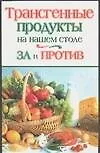 Книга Трансгенные продукты на вашем столе. За и против (Татьяна Литвинова)