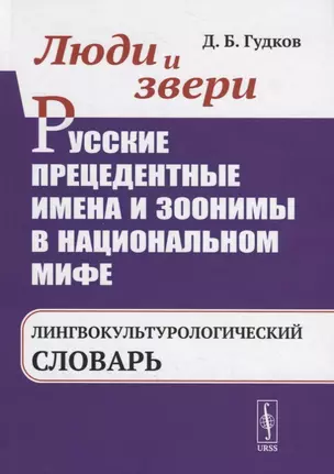 Люди и звери. Русские прецедентные имена и зоонимы в национальном мифе. Лингвокультурологический словарь — 2785821 — 1