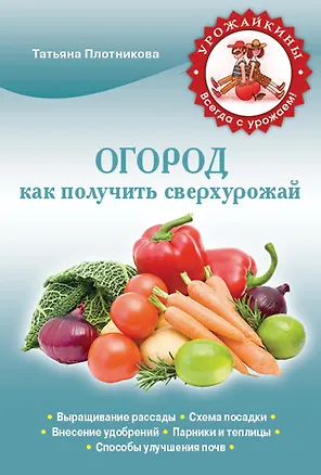 Книга Огород.Как получить сверхурожай (Татьяна Плотникова)