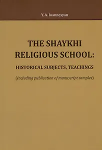 The Shaykhi religious school: historical subjects, teachings (Including publication of manuscript samples)