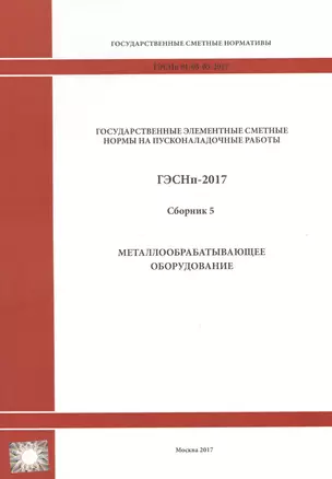 Государственные элементные сметные нормы на пусконаладочные работы. ГЭСНп 81-05-05-2017. Сборник 5. Металлообрабатывающее оборудование — 2655752 — 1