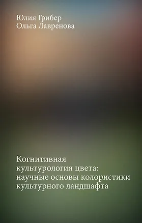 Книга Когнитивная культурология цвета: научные основы колористики культурного ландшафта (Юлия Грибер, Ольга Лавренова)